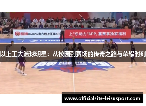 以上工大篮球明星：从校园到赛场的传奇之路与荣耀时刻