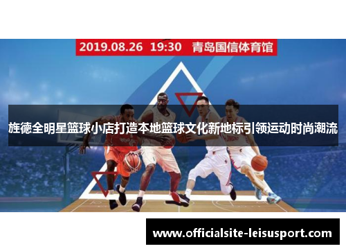 旌德全明星篮球小店打造本地篮球文化新地标引领运动时尚潮流