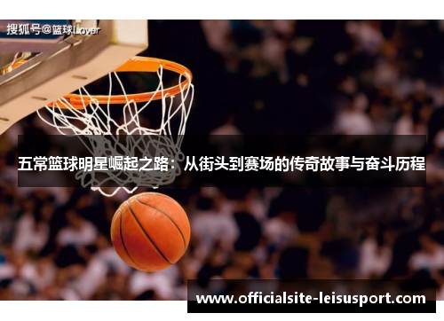 五常篮球明星崛起之路：从街头到赛场的传奇故事与奋斗历程
