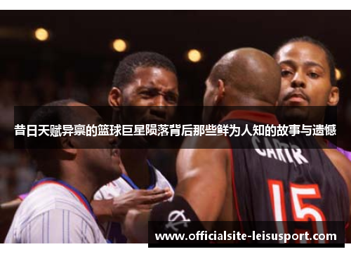 昔日天赋异禀的篮球巨星陨落背后那些鲜为人知的故事与遗憾