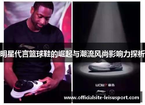 明星代言篮球鞋的崛起与潮流风尚影响力探析