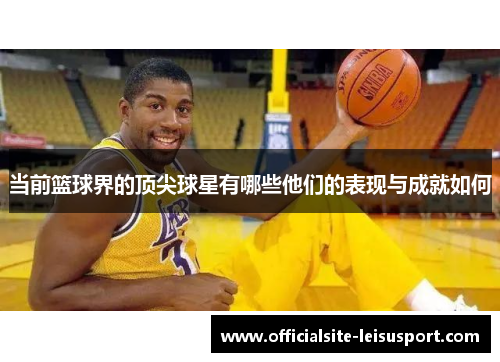 当前篮球界的顶尖球星有哪些他们的表现与成就如何