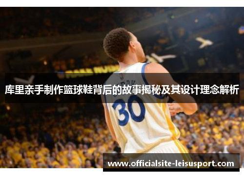 库里亲手制作篮球鞋背后的故事揭秘及其设计理念解析