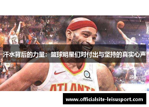 汗水背后的力量：篮球明星们对付出与坚持的真实心声