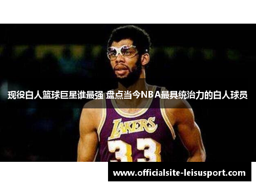 现役白人篮球巨星谁最强 盘点当今NBA最具统治力的白人球员
