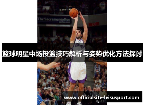篮球明星中场投篮技巧解析与姿势优化方法探讨