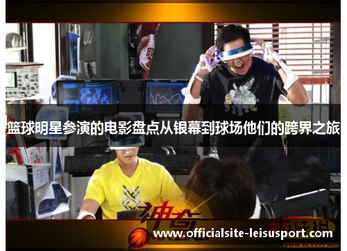 篮球明星参演的电影盘点从银幕到球场他们的跨界之旅
