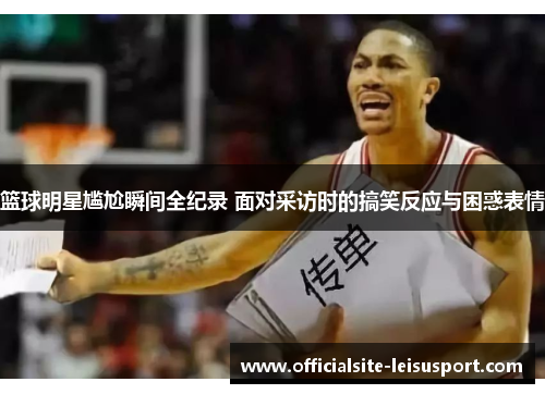 篮球明星尴尬瞬间全纪录 面对采访时的搞笑反应与困惑表情