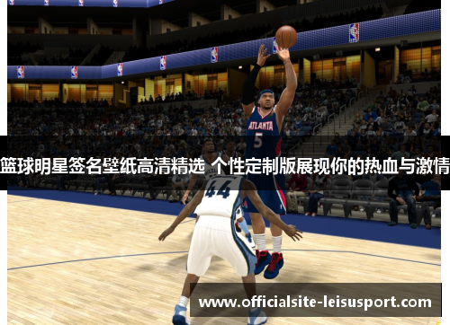 篮球明星签名壁纸高清精选 个性定制版展现你的热血与激情