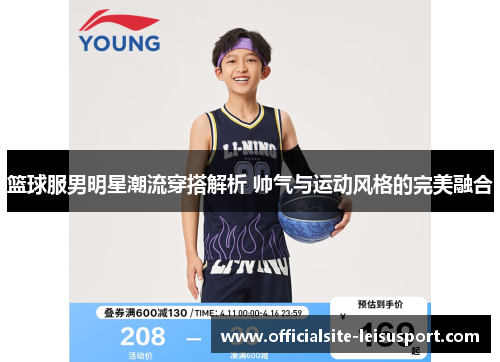 篮球服男明星潮流穿搭解析 帅气与运动风格的完美融合