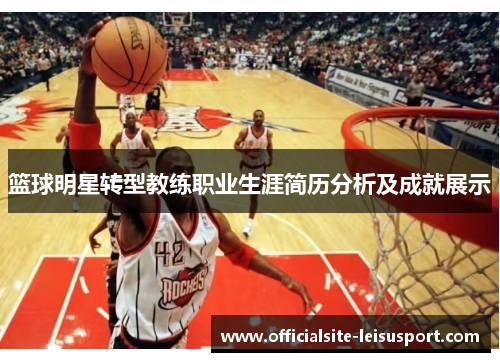 篮球明星转型教练职业生涯简历分析及成就展示