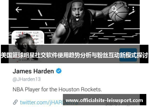 美国篮球明星社交软件使用趋势分析与粉丝互动新模式探讨
