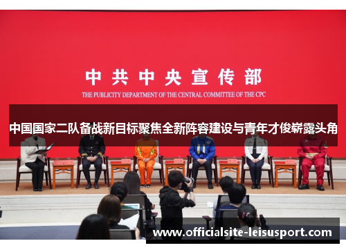 中国国家二队备战新目标聚焦全新阵容建设与青年才俊崭露头角