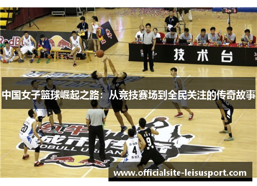 中国女子篮球崛起之路：从竞技赛场到全民关注的传奇故事