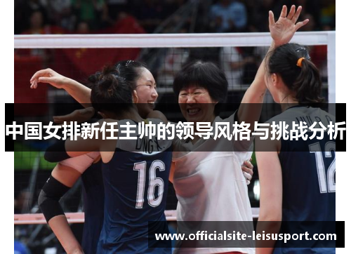 中国女排新任主帅的领导风格与挑战分析