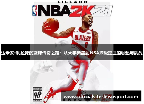 达米安·利拉德的篮球传奇之路：从大学新星到NBA顶级控卫的崛起与挑战