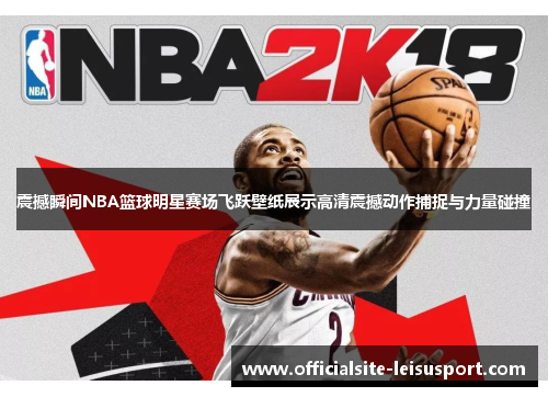 震撼瞬间NBA篮球明星赛场飞跃壁纸展示高清震撼动作捕捉与力量碰撞