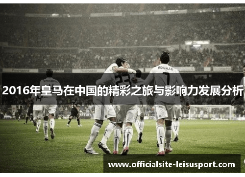 2016年皇马在中国的精彩之旅与影响力发展分析