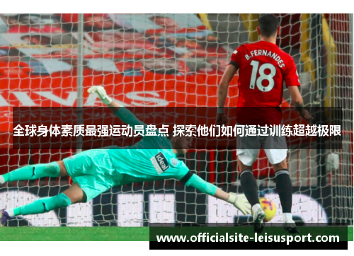 全球身体素质最强运动员盘点 探索他们如何通过训练超越极限