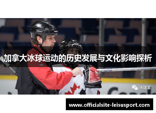 加拿大冰球运动的历史发展与文化影响探析