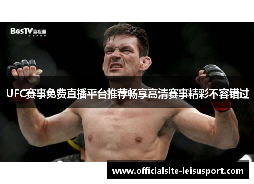 UFC赛事免费直播平台推荐畅享高清赛事精彩不容错过