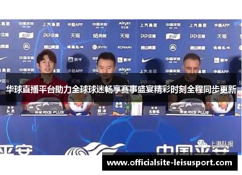 华球直播平台助力全球球迷畅享赛事盛宴精彩时刻全程同步更新