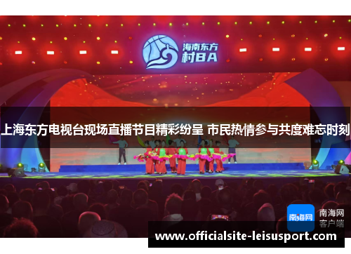 上海东方电视台现场直播节目精彩纷呈 市民热情参与共度难忘时刻