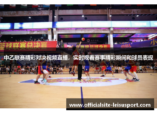 中乙联赛精彩对决视频直播，实时观看赛事精彩瞬间和球员表现