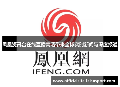 凤凰资讯台在线直播高清带来全球实时新闻与深度报道