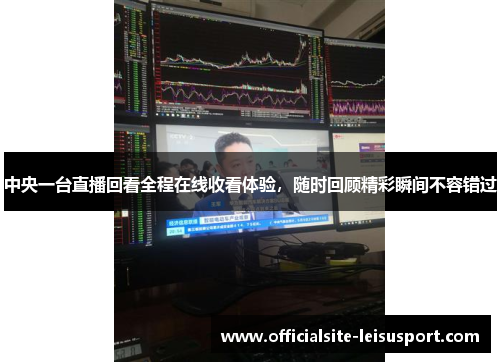 中央一台直播回看全程在线收看体验，随时回顾精彩瞬间不容错过