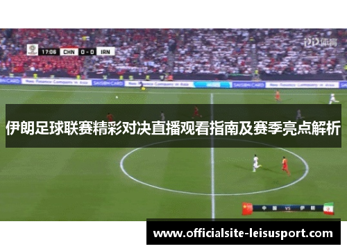 伊朗足球联赛精彩对决直播观看指南及赛季亮点解析
