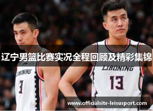 辽宁男篮比赛实况全程回顾及精彩集锦