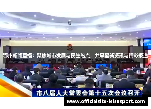 鄂州新闻直播：聚焦城市发展与民生热点，共享最新资讯与精彩报道